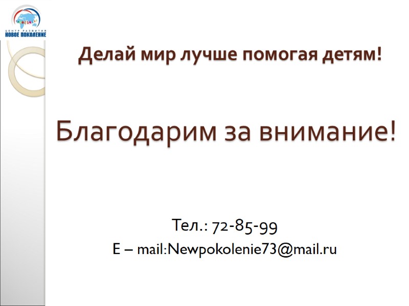 Благодарим за внимание!  Тел.: 72-85-99 E – mail:Newpokolenie73@mail.ru Делай мир лучше помогая детям!